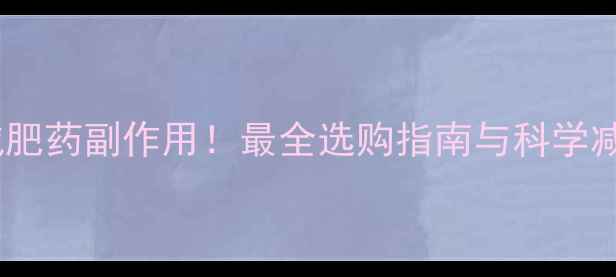 图片 贴肚脐减肥药副作用！最全选购指南与科学减肥方案2