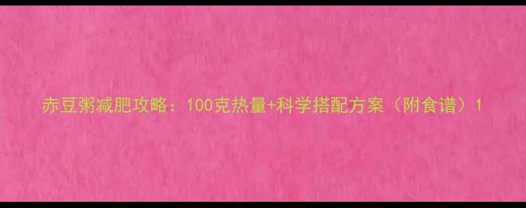 图片 赤豆粥减肥攻略：100克热量+科学搭配方案（附食谱）1