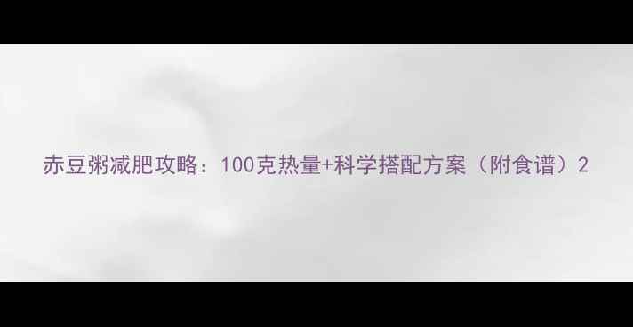 图片 赤豆粥减肥攻略：100克热量+科学搭配方案（附食谱）2