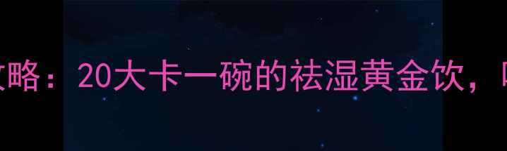 图片 赤豆绿豆薏米汤减肥攻略：20大卡一碗的祛湿黄金饮，喝出小蛮腰秘籍大公开