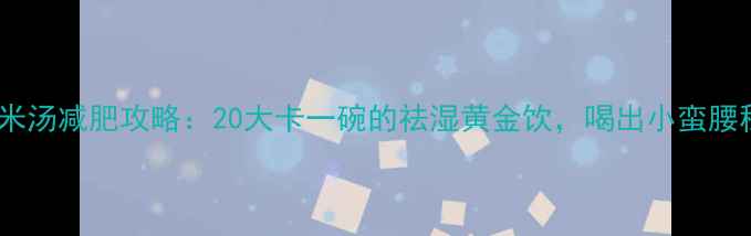 图片 赤豆绿豆薏米汤减肥攻略：20大卡一碗的祛湿黄金饮，喝出小蛮腰秘籍大公开1