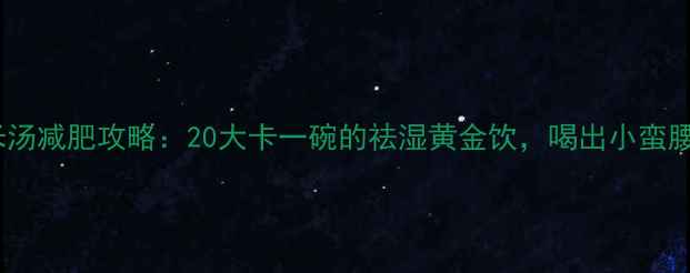 图片 赤豆绿豆薏米汤减肥攻略：20大卡一碗的祛湿黄金饮，喝出小蛮腰秘籍大公开2