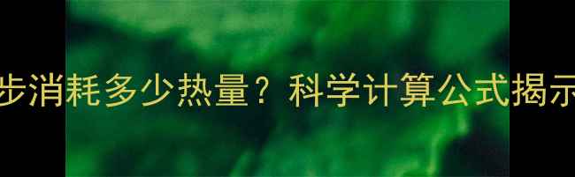 图片 走2万步消耗多少热量？科学计算公式揭示真相1