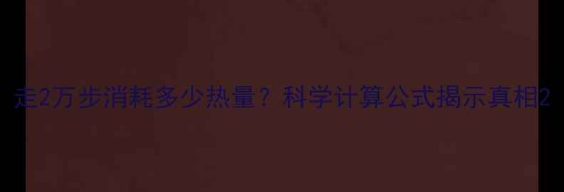 图片 走2万步消耗多少热量？科学计算公式揭示真相2