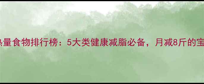 图片 超市低热量食物排行榜：5大类健康减脂必备，月减8斤的宝藏清单2