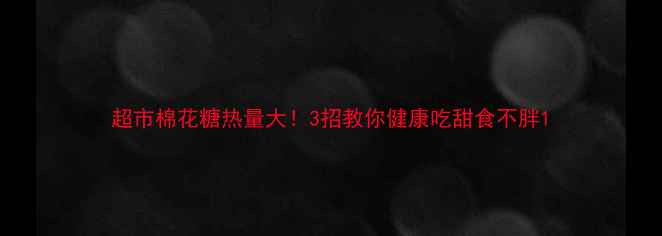 图片 超市棉花糖热量大！3招教你健康吃甜食不胖1