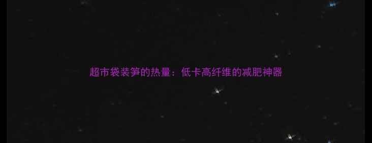 图片 超市袋装笋的热量：低卡高纤维的减肥神器