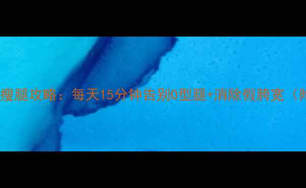 图片 超模私藏30天瘦腿攻略：每天15分钟告别O型腿+消除假胯宽（附动作图解）2