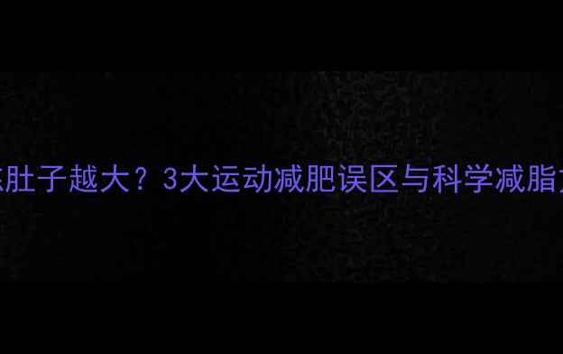 图片 越练肚子越大？3大运动减肥误区与科学减脂方案