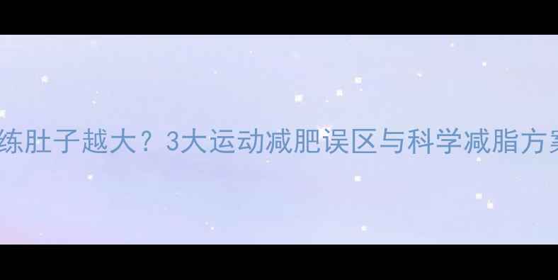 图片 越练肚子越大？3大运动减肥误区与科学减脂方案1