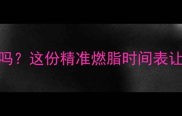 图片 跑步两小时真的能减肥吗？这份精准燃脂时间表让你少跑一半还瘦得快！