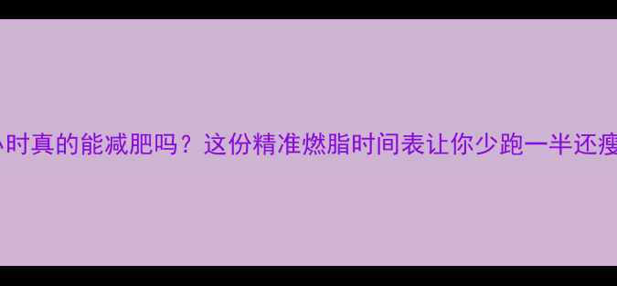 图片 跑步两小时真的能减肥吗？这份精准燃脂时间表让你少跑一半还瘦得快！1