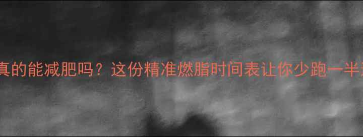 图片 跑步两小时真的能减肥吗？这份精准燃脂时间表让你少跑一半还瘦得快！2