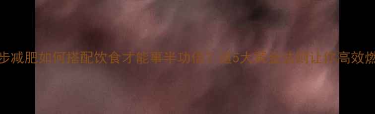 图片 跑步减肥如何搭配饮食才能事半功倍？这5大黄金法则让你高效燃脂