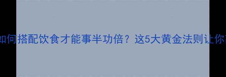 图片 跑步减肥如何搭配饮食才能事半功倍？这5大黄金法则让你高效燃脂2