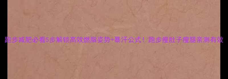 图片 跑步减肥必看5步解锁高效燃脂姿势+暴汗公式！跑步瘦肚子瘦腿亲测有效