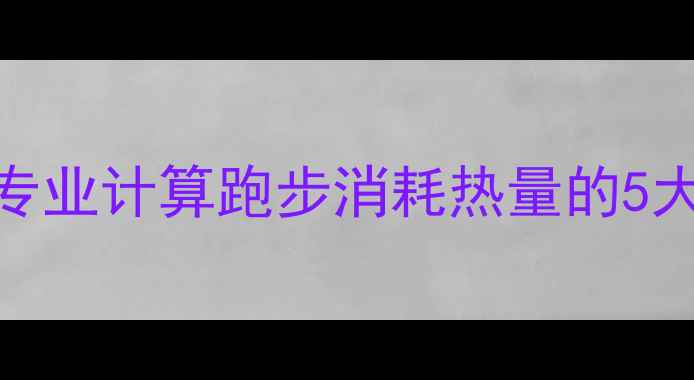 图片 跑步减肥效果如何？专业计算跑步消耗热量的5大公式及科学训练指南