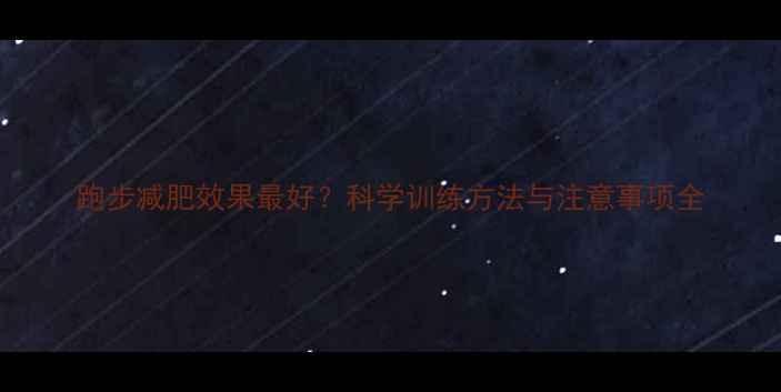 图片 跑步减肥效果最好？科学训练方法与注意事项全