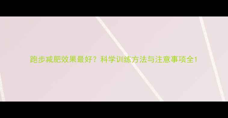 图片 跑步减肥效果最好？科学训练方法与注意事项全1