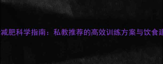 图片 跑步减肥科学指南：私教推荐的高效训练方案与饮食建议2