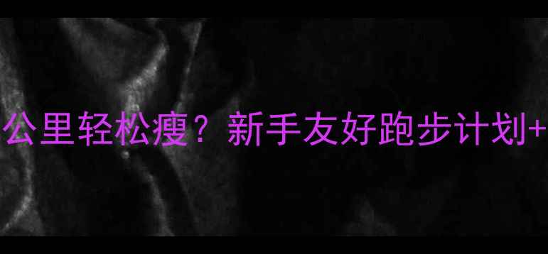 图片 跑步减脂一周3-5公里轻松瘦？新手友好跑步计划+饮食攻略大公开2