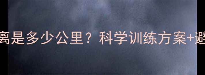 图片 跑步减脂一周最佳距离是多少公里？科学训练方案+避坑指南助你高效燃脂