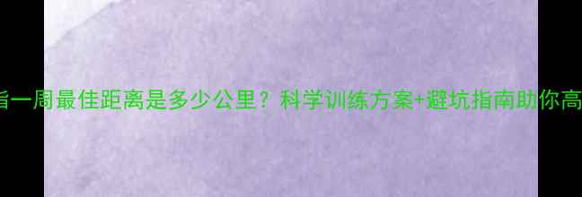 图片 跑步减脂一周最佳距离是多少公里？科学训练方案+避坑指南助你高效燃脂1