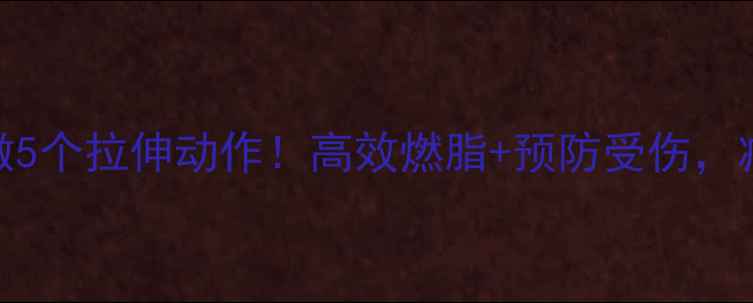 图片 跑步前必做5个拉伸动作！高效燃脂+预防受伤，减肥期必看