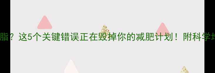 图片 跑步十天没减脂？这5个关键错误正在毁掉你的减肥计划！附科学增肌减脂方案2