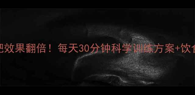 图片 跑步机减肥效果翻倍！每天30分钟科学训练方案+饮食搭配指南