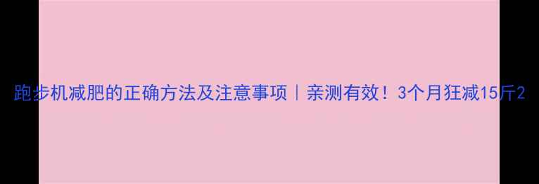 图片 跑步机减肥的正确方法及注意事项｜亲测有效！3个月狂减15斤2