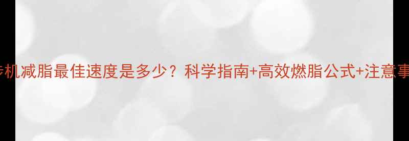 图片 跑步机减脂最佳速度是多少？科学指南+高效燃脂公式+注意事项2