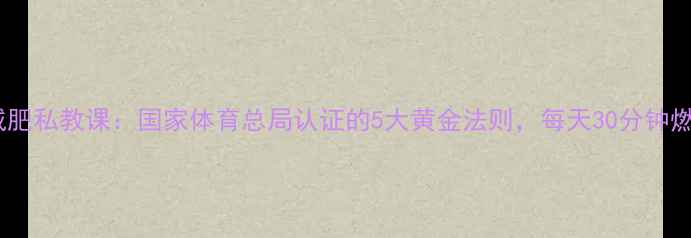 图片 跑步机快走减肥私教课：国家体育总局认证的5大黄金法则，每天30分钟燃烧顽固脂肪1