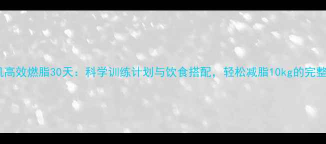 图片 跑步机高效燃脂30天：科学训练计划与饮食搭配，轻松减脂10kg的完整攻略1