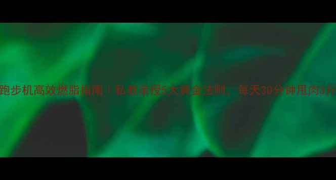 图片 跑步机高效燃脂指南｜私教亲授5大黄金法则，每天30分钟甩肉3斤