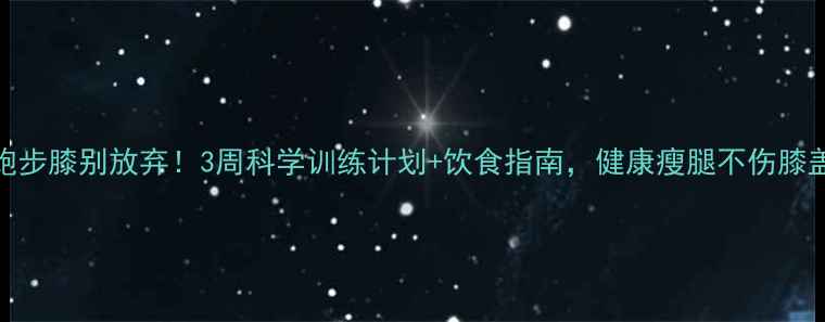 图片 跑步膝别放弃！3周科学训练计划+饮食指南，健康瘦腿不伤膝盖