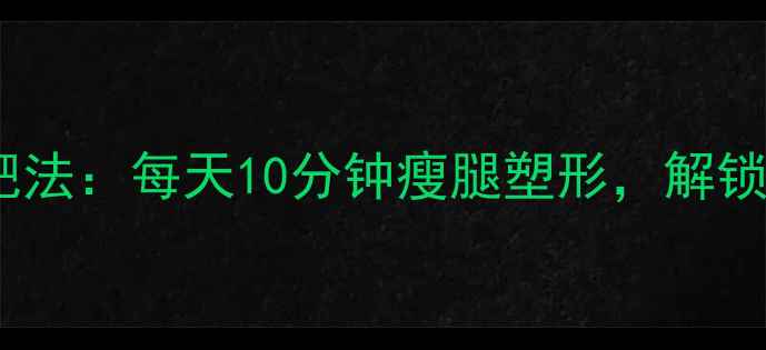 图片 跨一字腿减肥法：每天10分钟瘦腿塑形，解锁筷子腿秘密2
