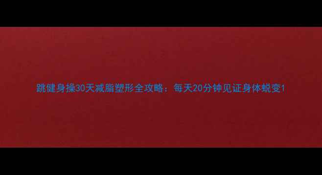 图片 跳健身操30天减脂塑形全攻略：每天20分钟见证身体蜕变1