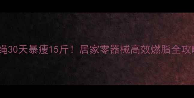 图片 跳绳30天暴瘦15斤！居家零器械高效燃脂全攻略2