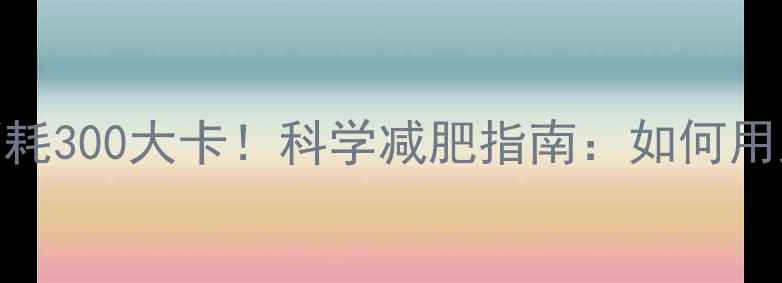 图片 跳绳一小时消耗300大卡！科学减肥指南：如何用跳绳高效减脂