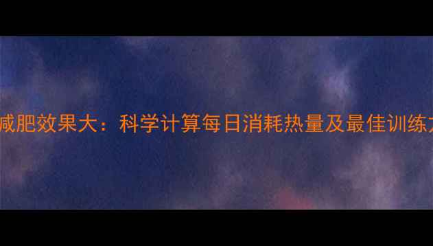 图片 跳绳减肥效果大：科学计算每日消耗热量及最佳训练方案1