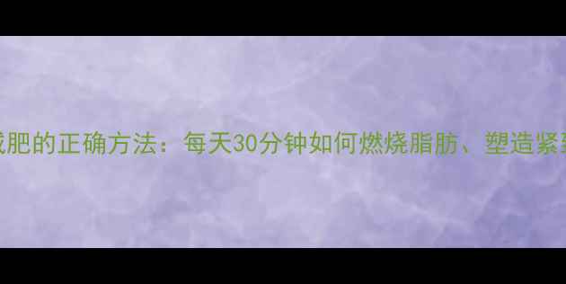图片 跳绳减肥的正确方法：每天30分钟如何燃烧脂肪、塑造紧致全身