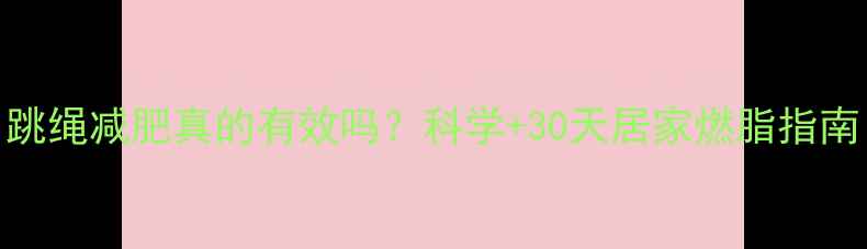 图片 跳绳减肥真的有效吗？科学+30天居家燃脂指南