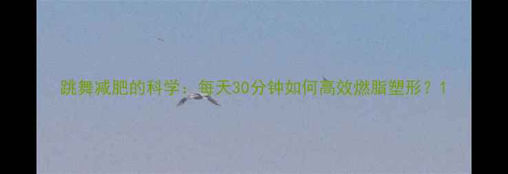 图片 跳舞减肥的科学：每天30分钟如何高效燃脂塑形？1