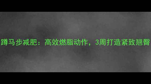 图片 蹲马步减肥：高效燃脂动作，3周打造紧致翘臀