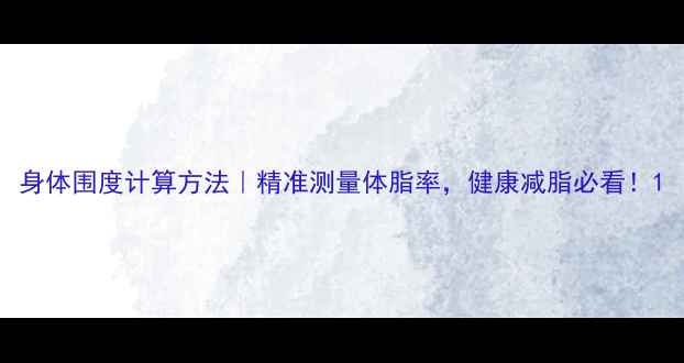图片 身体围度计算方法｜精准测量体脂率，健康减脂必看！1
