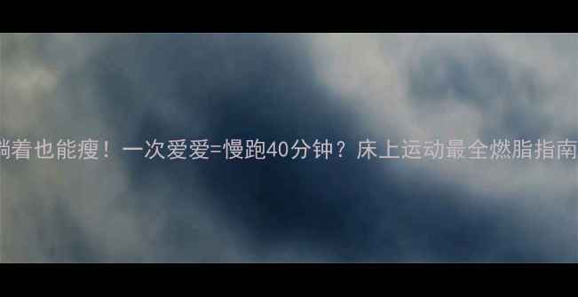图片 躺着也能瘦！一次爱爱=慢跑40分钟？床上运动最全燃脂指南2