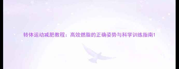 图片 转体运动减肥教程：高效燃脂的正确姿势与科学训练指南1
