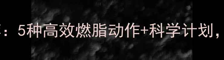 图片 轻松减肥的运动推荐：5种高效燃脂动作+科学计划，居家也能健康减脂1