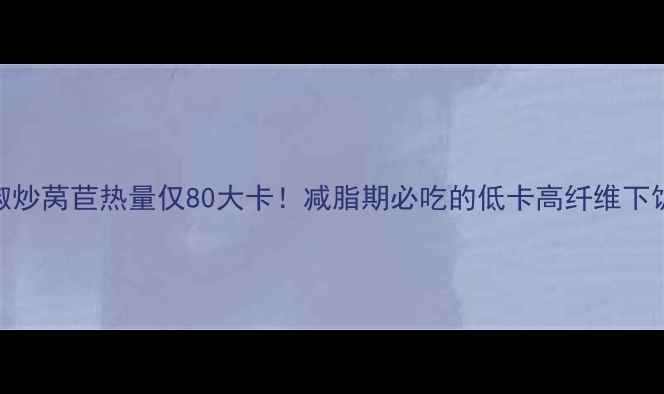 图片 辣椒炒莴苣热量仅80大卡！减脂期必吃的低卡高纤维下饭菜